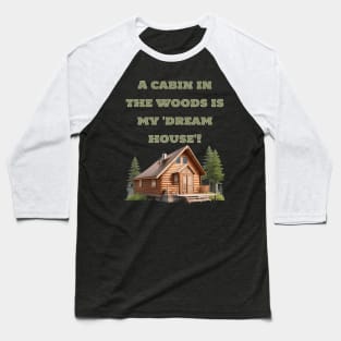 A cabin in the woods is my 'dream house Baseball T-Shirt